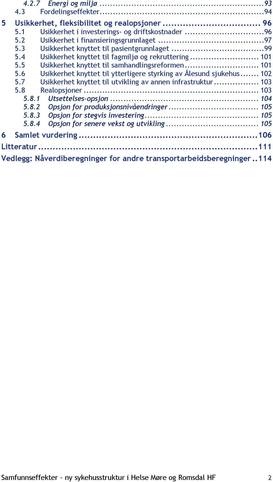 .. 102 5.7 Usikkerhet knyttet til utvikling av annen infrastruktur... 103 5.8 Realopsjoner... 103 5.8.1 Utsettelses-opsjon... 104 5.8.2 Opsjon for produksjonsnivåendringer... 105 5.8.3 Opsjon for stegvis investering.