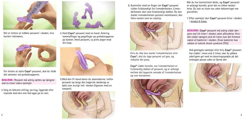 Du kan nu have sex uden bekymringer om graviditet. 7. Efter samlejet skal Caya pessaret blive i skeden i mindst 6 timer. Det er lettere at indføre pessaret i skeden, hvis kanten indsmøres. 4.