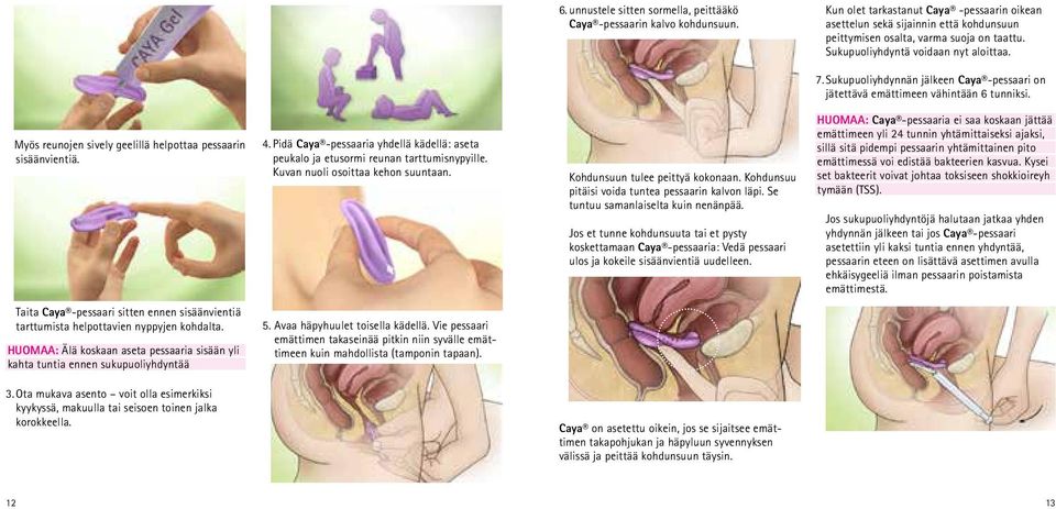Sukupuoliyhdynnän jälkeen Caya -pessaari on jätettävä emättimeen vähintään 6 tunniksi. Myös reunojen sively geelillä helpottaa pessaarin sisäänvientiä. 4.