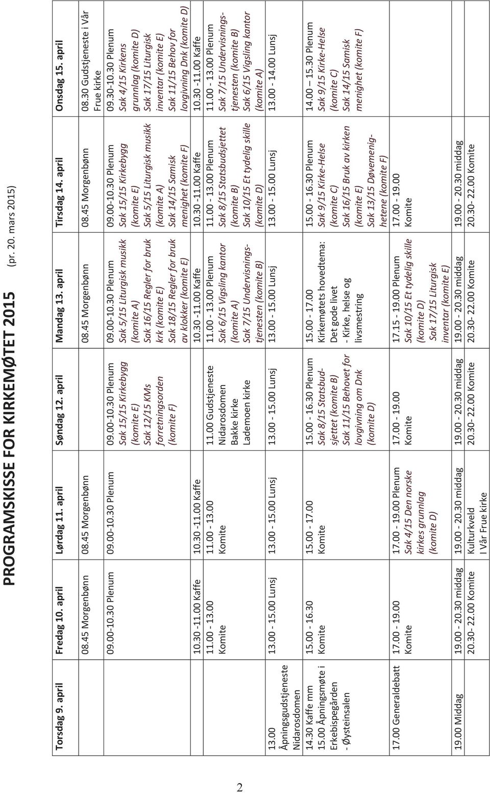 00-10.30 Plenum 09.00-10.30 Plenum 09.00-10.30 Plenum Sak 15/15 Kirkebygg (komite E) Sak 12/15 KMs forretningsorden (komite F) 09.00-10.30 Plenum Sak 5/15 Liturgisk musikk (komite A) Sak 16/15 Regler for bruk krk (komite E) Sak 18/15 Regler for bruk av klokker (komite E) 09.