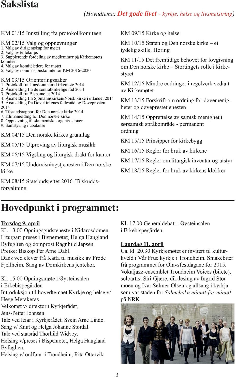 Protokoll fra Ungdommens kirkemøte 2014 2. Årsmelding fra de sentralkirkelige råd 2014 3. Protokoll fra Bispemøtet 2014 4. Årsmelding fra Sjømannskirken/Norsk kirke i utlandet 2014 5.