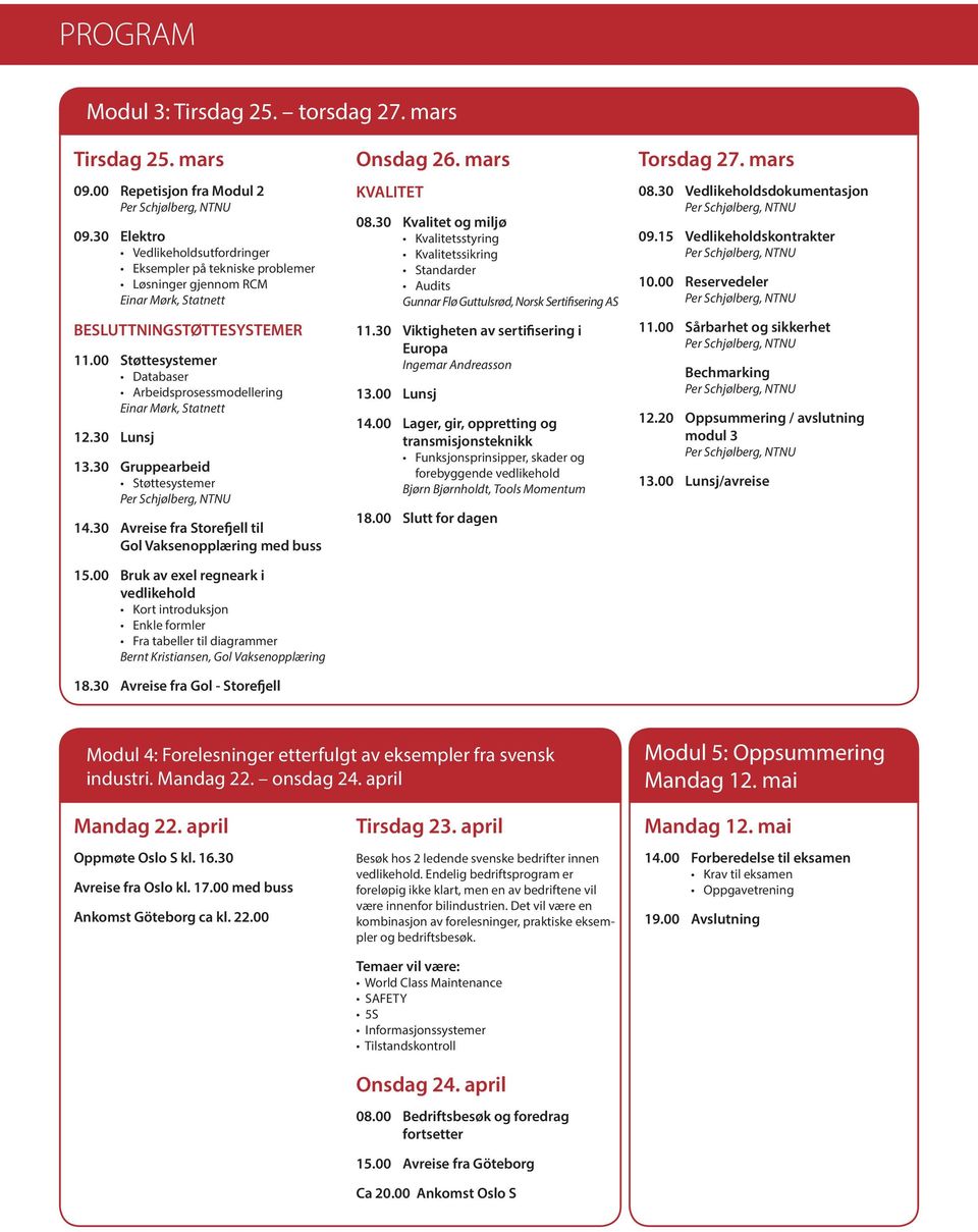 00 Støttesystemer Databaser Arbeidsprosessmodellering Einar Mørk, Statnett 13.30 Gruppearbeid Støttesystemer 14.30 Avreise fra Storefjell til Gol Vaksenopplæring med buss 15.