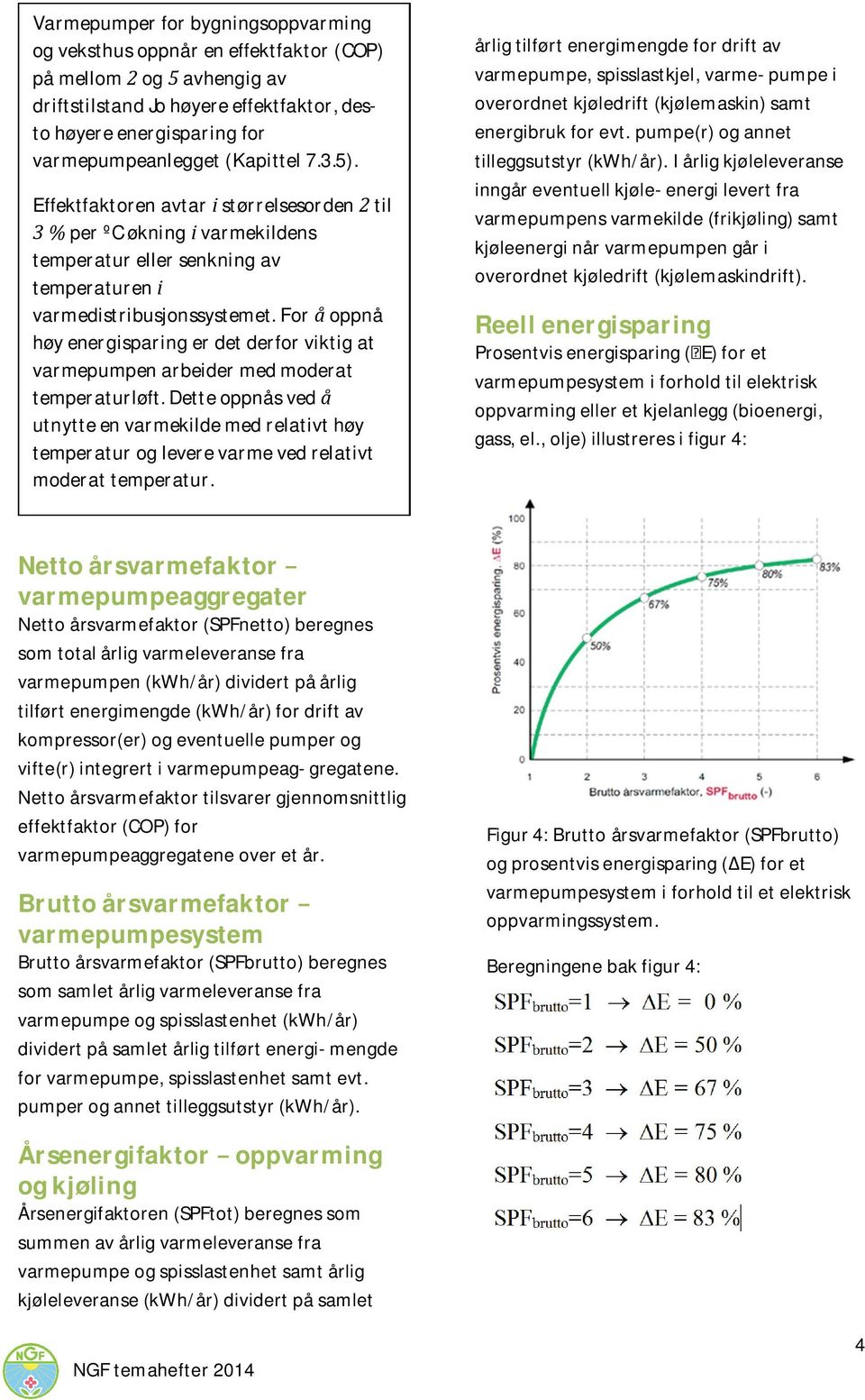 foroppnå høyenergisparingerdetderforviktigat varmepumpenarbeidermedmoderat temperaturløft.detteoppnåsved utnytteenvarmekildemedrelativthøy temperaturogleverevarmevedrelativt moderattemperatur.