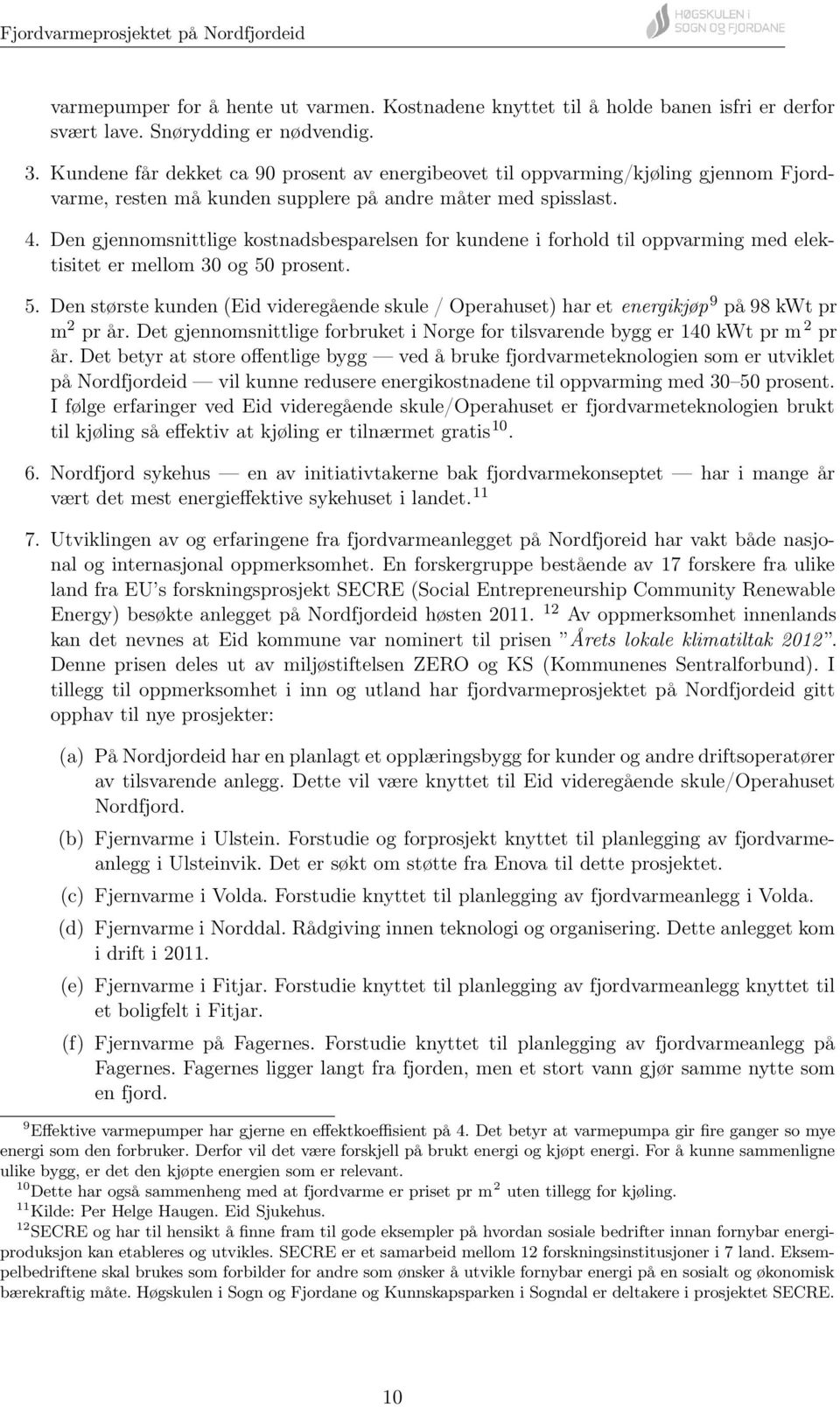 Den gjennomsnittlige kostnadsbesparelsen for kundene i forhold til oppvarming med elektisitet er mellom 30 og 50