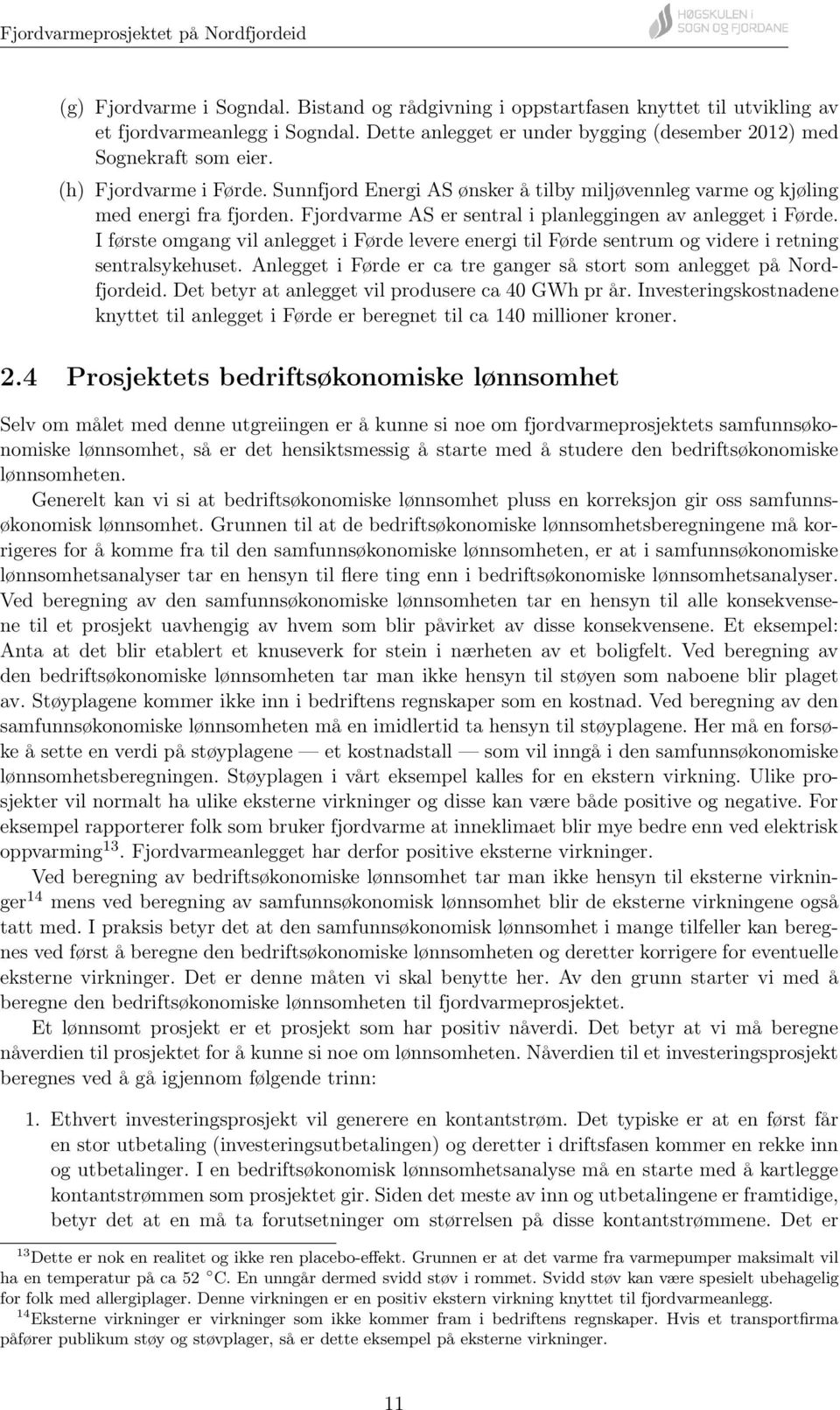 IførsteomgangvilanleggetiFørdelevereenergitilFørdesentrumogvidereiretning sentralsykehuset. Anlegget i Førde er ca tre ganger så stort som anlegget på Nordfjordeid.