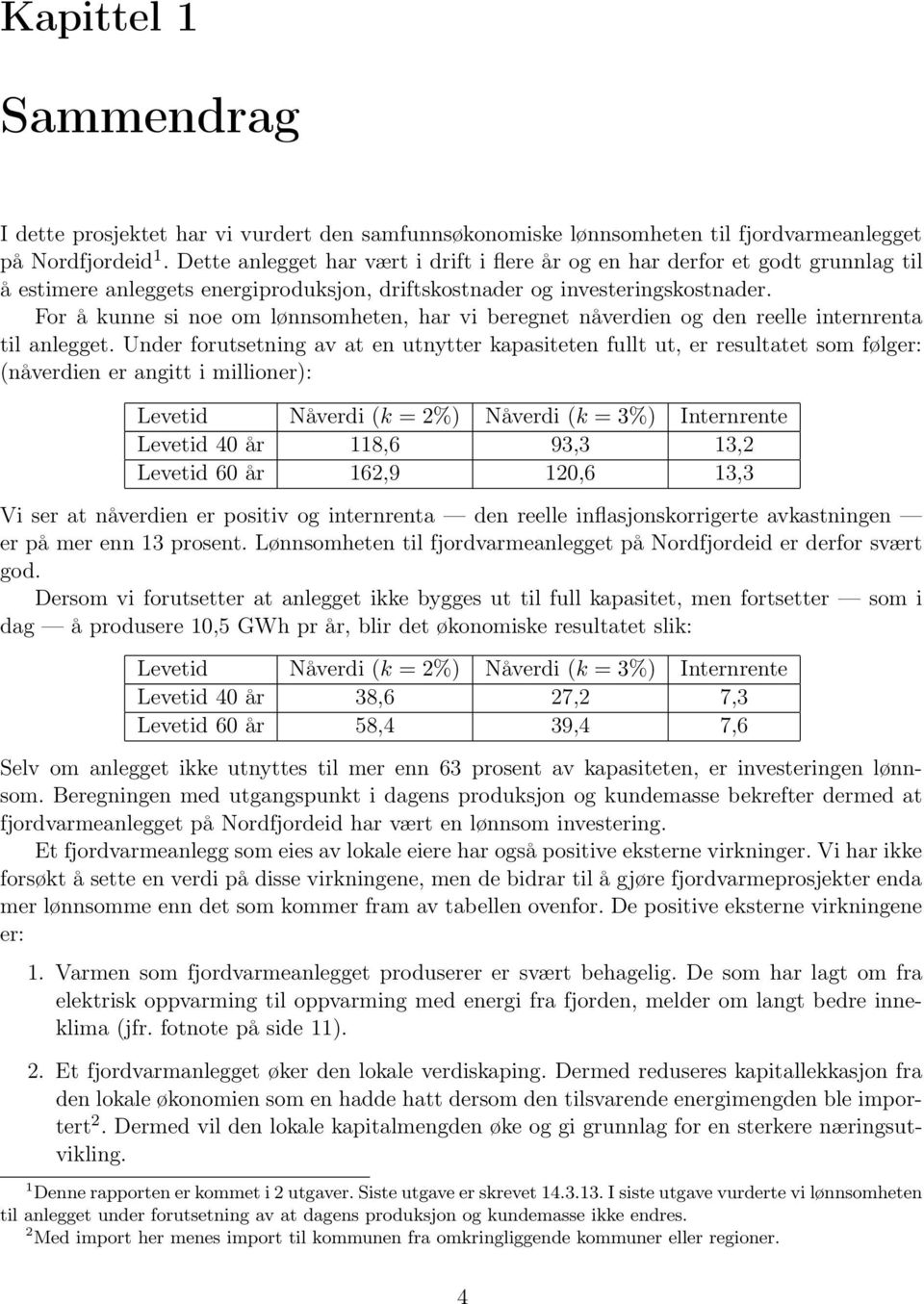 For å kunne si noe om lønnsomheten, har vi beregnet nåverdien og den reelle internrenta til anlegget.