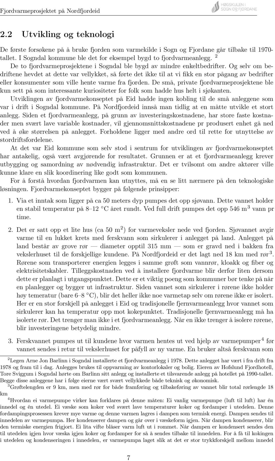 Og selv om bedriftene hevdet at dette var vellykket, så førte det ikke til at vi fikk en stor pågang av bedrifter eller konsumenter som ville hente varme fra fjorden.