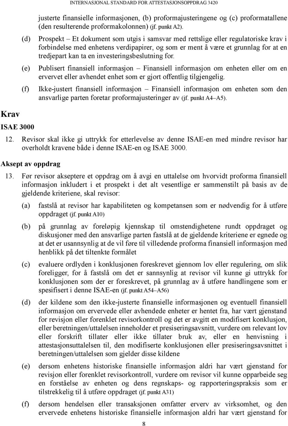 investeringsbeslutning for. Publisert finansiell informasjon Finansiell informasjon om enheten eller om en ervervet eller avhendet enhet som er gjort offentlig tilgjengelig.