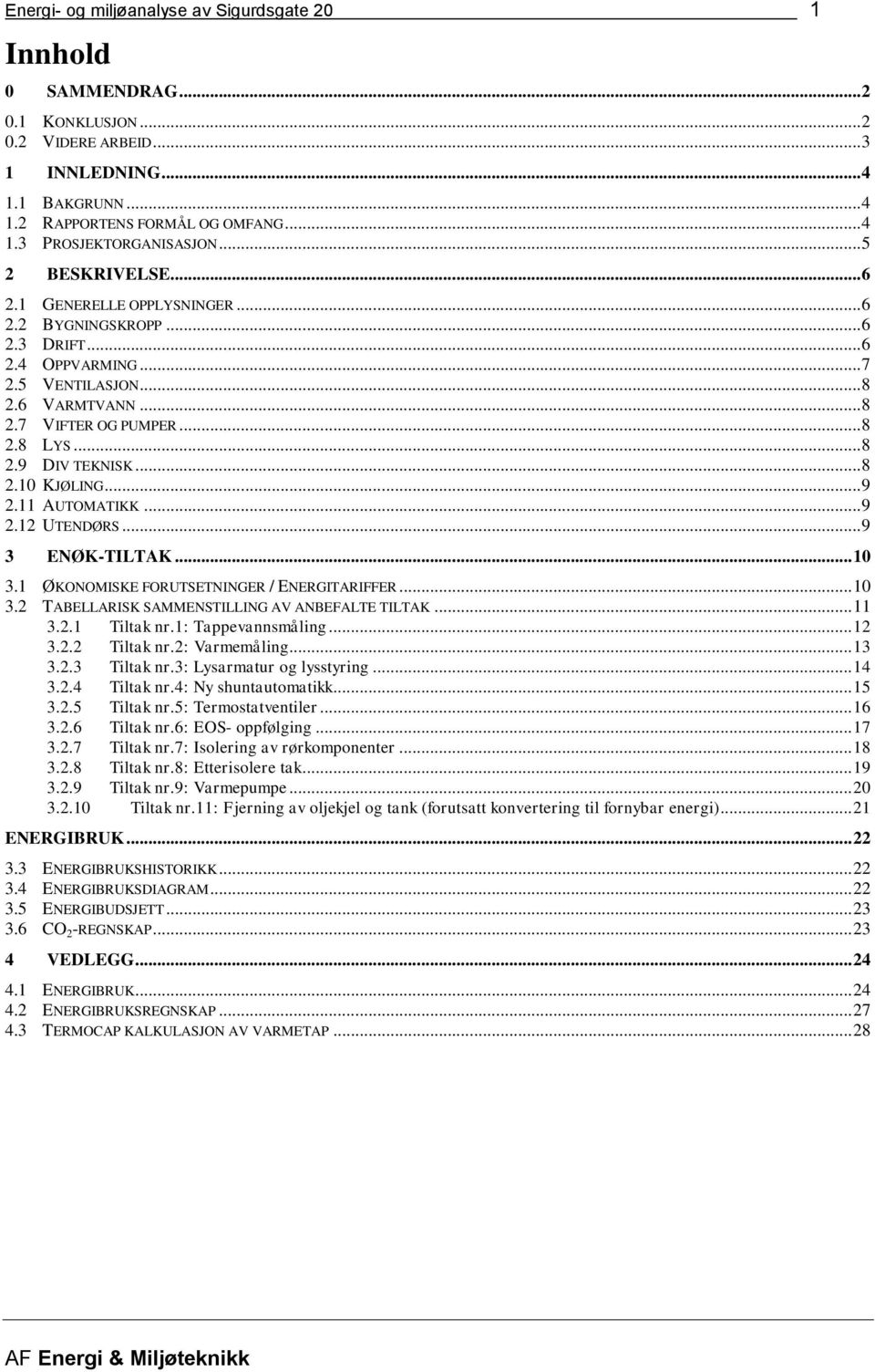 .. 8 2.1 KJØLING... 9 2.11 AUTOMATIKK... 9 2.12 UTENDØRS... 9 3 ENØK-TILTAK... 1 3.1 ØKONOMISKE FORUTSETNINGER / ENERGITARIFFER... 1 3.2 TABELLARISK SAMMENSTILLING AV ANBEFALTE TILTAK... 11 3.2.1 Tiltak nr.