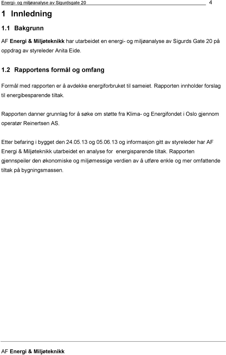 Etter befaring i bygget den 24.5.13 og 5.6.13 og informasjon gitt av styreleder har AF Energi & Miljøteknikk utarbeidet en analyse for energisparende tiltak.