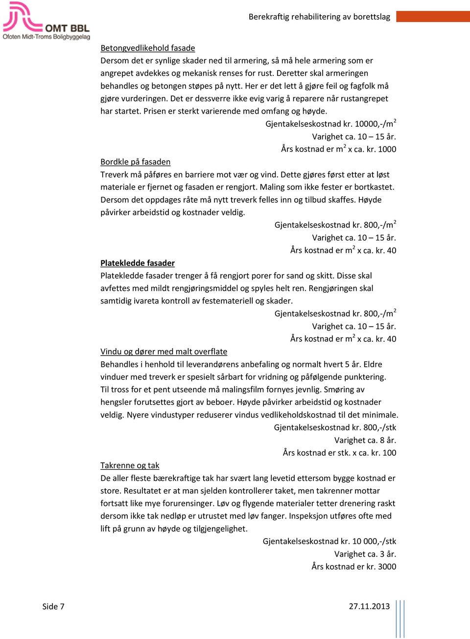 Prisen er sterkt varierende med omfang og høyde. Gjentakelseskostnad kr. 10000,-/m 2 Varighet ca. 10 15 år. Års kostnad er m 2 x ca. kr. 1000 Bordkle på fasaden Treverk må påføres en barriere mot vær og vind.