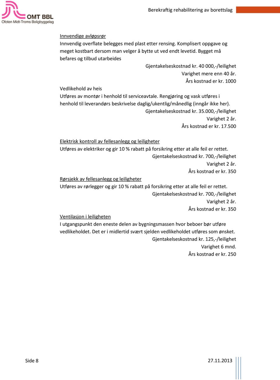 Rengjøring og vask utføres i henhold til leverandørs beskrivelse daglig/ukentlig/månedlig (inngår ikke her). Gjentakelseskostnad kr. 35.000,-/leilighet Varighet 2 år. Års kostnad er kr. 17.