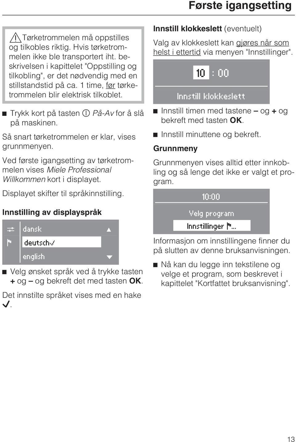 Trykk kort på tasten På-Av for å slå på maskinen. Så snart tørketrommelen er klar, vises grunnmenyen. Ved første igangsetting av tørketrommelen vises Miele Professional Willkommen kort i displayet.