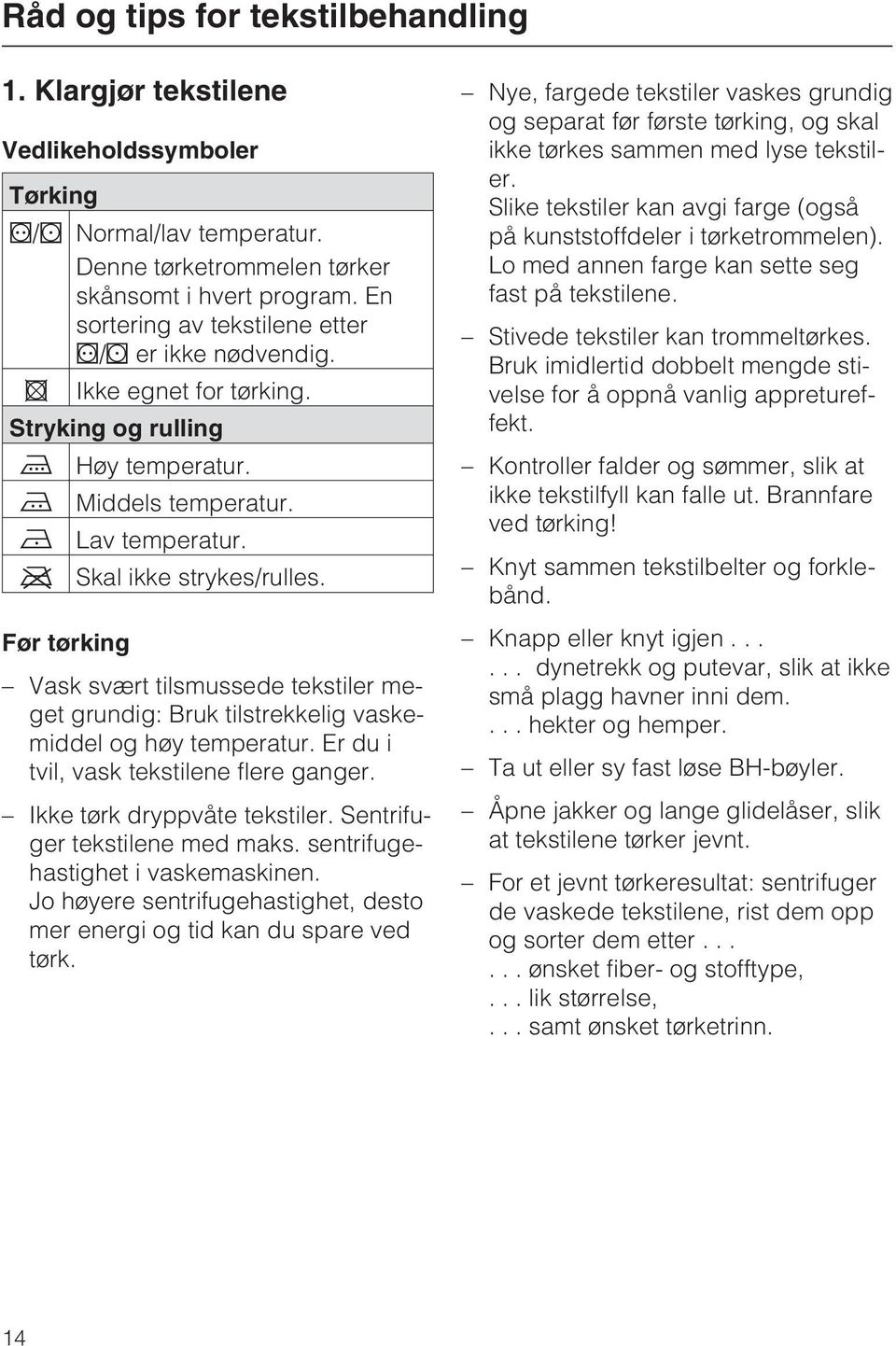 Før tørking Vask svært tilsmussede tekstiler meget grundig: Bruk tilstrekkelig vaskemiddel og høy temperatur. Er du i tvil, vask tekstilene flere ganger. Ikke tørk dryppvåte tekstiler.