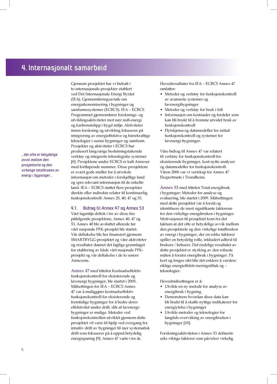 (ECBCS). IEA ECBCS Programmet gjennomfører forsknings- og utviklingsaktiviteter mot nær null-energi og karbonutslipp i bygd miljø.