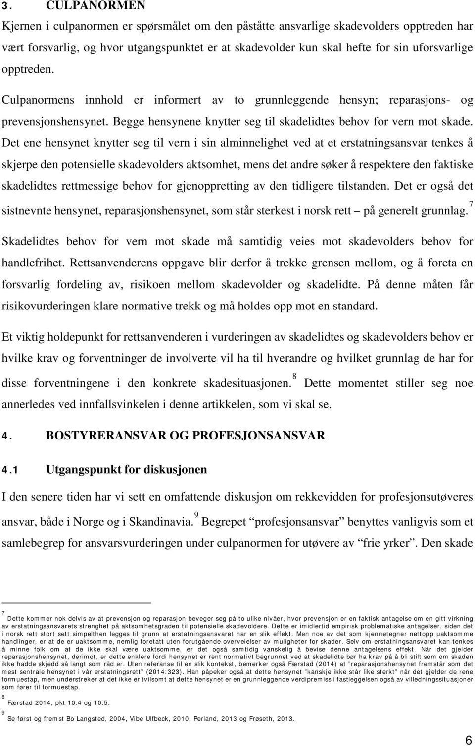 Det ene hensynet knytter seg til vern i sin alminnelighet ved at et erstatningsansvar tenkes å skjerpe den potensielle skadevolders aktsomhet, mens det andre søker å respektere den faktiske