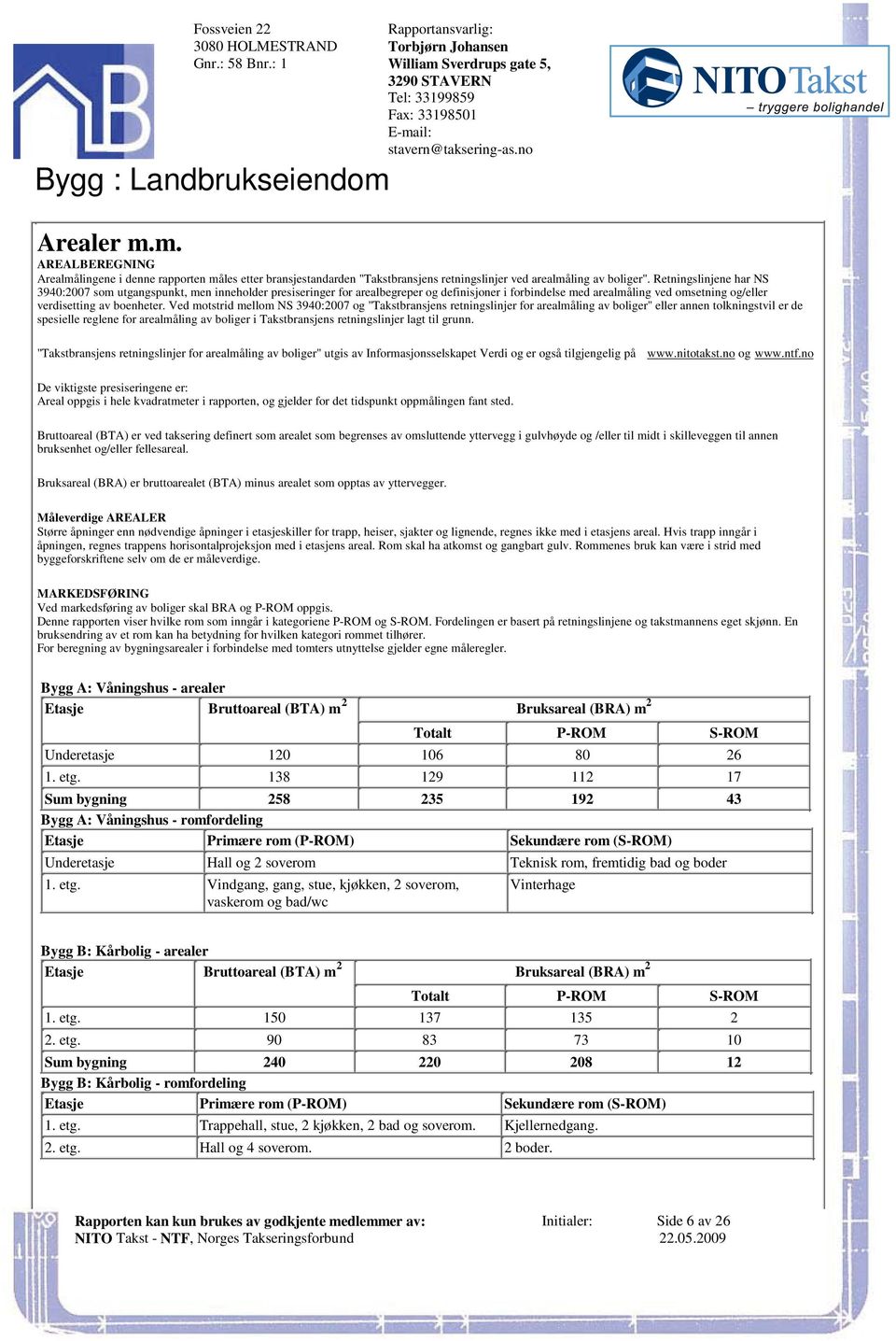 omsetning og/eller verdisetting av boenheter Ved motstrid mellom NS 3940:2007 og "Takstbransjens retningslinjer for arealmåling av boliger" eller annen tolkningstvil er de spesielle reglene for