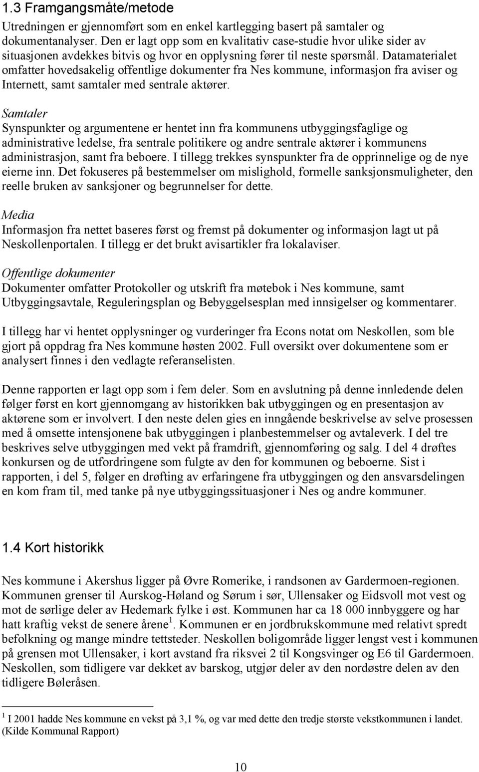 Datamaterialet omfatter hovedsakelig offentlige dokumenter fra Nes kommune, informasjon fra aviser og Internett, samt samtaler med sentrale aktører.