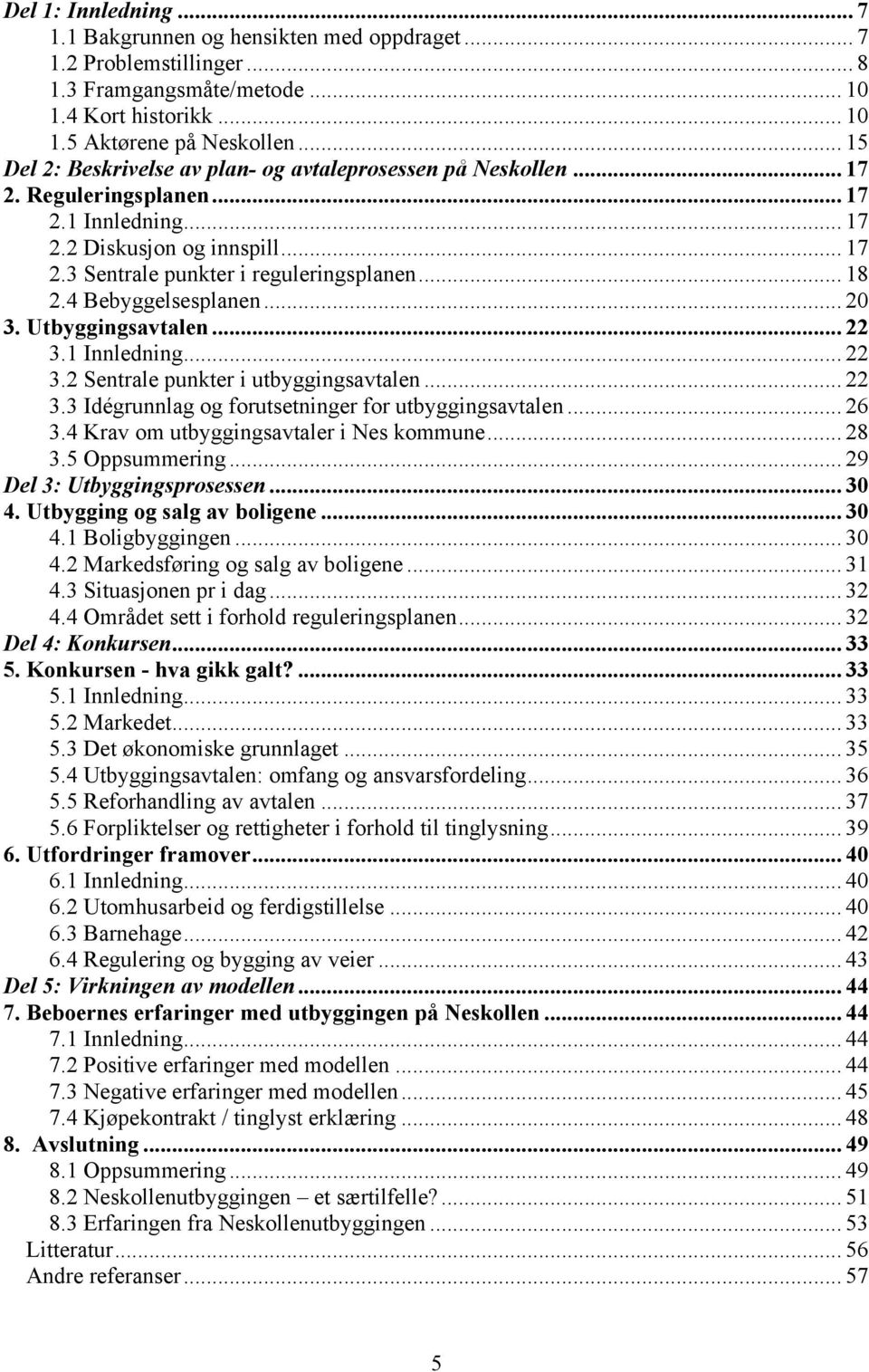 4 Bebyggelsesplanen... 20 3. Utbyggingsavtalen... 22 3.1 Innledning... 22 3.2 Sentrale punkter i utbyggingsavtalen... 22 3.3 Idégrunnlag og forutsetninger for utbyggingsavtalen... 26 3.