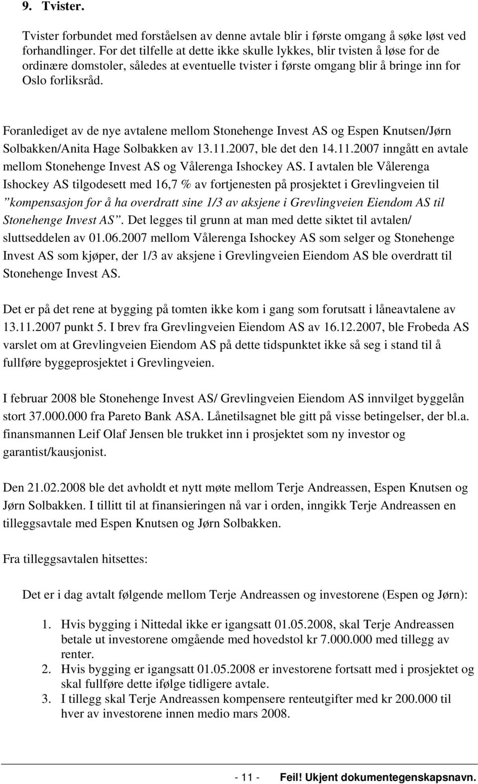 Foranlediget av de nye avtalene mellom Stonehenge Invest AS og Espen Knutsen/Jørn Solbakken/Anita Hage Solbakken av 13.11.2007, ble det den 14.11.2007 inngått en avtale mellom Stonehenge Invest AS og Vålerenga Ishockey AS.