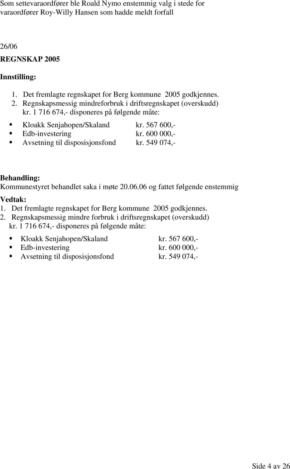 600 000,- Avsetning til disposisjonsfond kr. 549 074,- Kommunestyret behandlet saka i møte 20.06.06 og fattet følgende enstemmig 1. Det fremlagte regnskapet for Berg kommune 2005 godkjennes. 2. Regnskapsmessig mindre forbruk i driftsregnskapet (overskudd) kr.