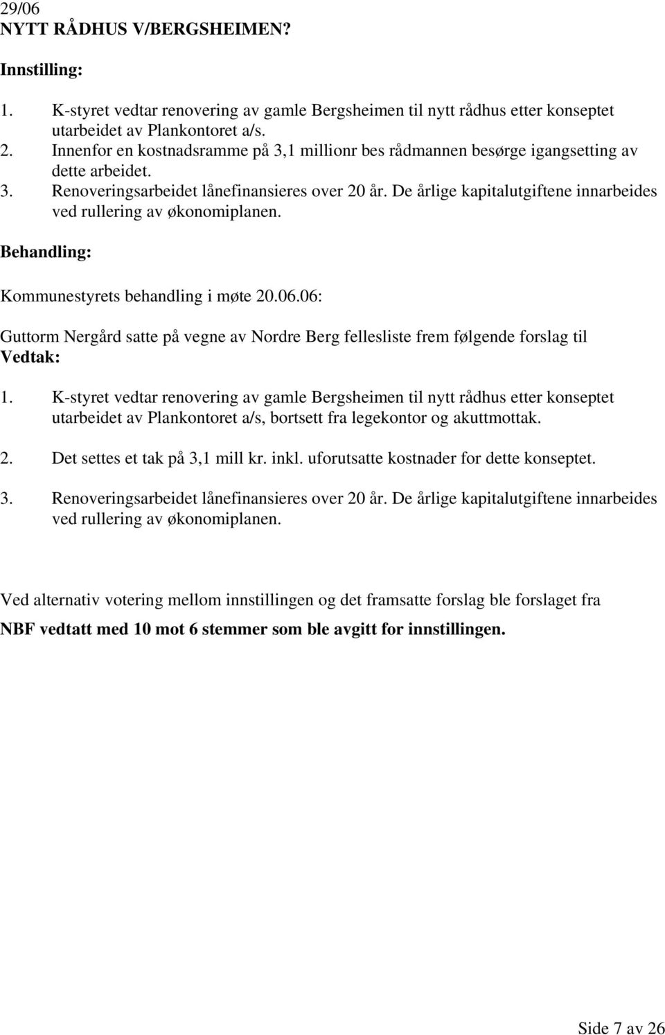 De årlige kapitalutgiftene innarbeides ved rullering av økonomiplanen. Kommunestyrets behandling i møte 20.06.06: Guttorm Nergård satte på vegne av Nordre Berg fellesliste frem følgende forslag til 1.