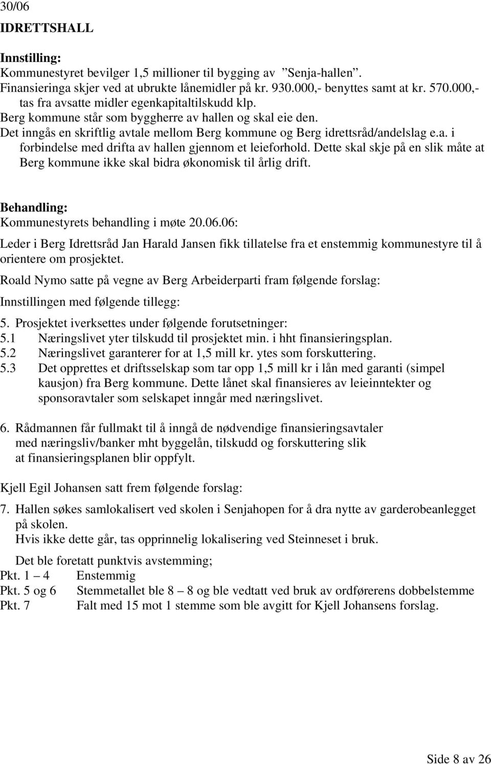 Dette skal skje på en slik måte at Berg kommune ikke skal bidra økonomisk til årlig drift. Kommunestyrets behandling i møte 20.06.