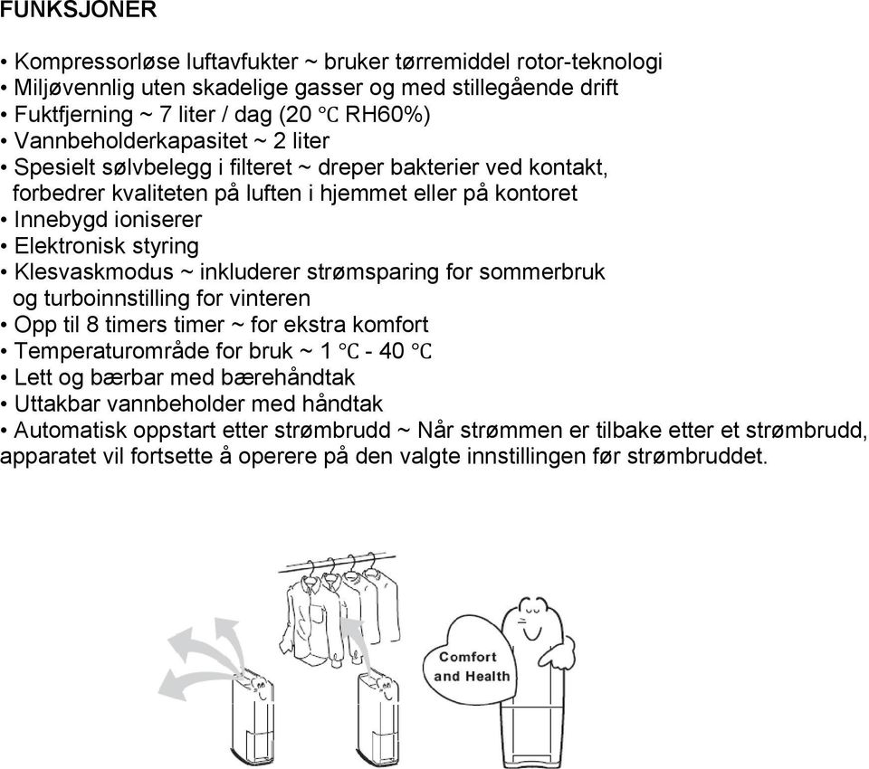 styring Klesvaskmodus ~ inkluderer strømsparing for sommerbruk og turboinnstilling for vinteren Opp til 8 timers timer ~ for ekstra komfort Temperaturområde for bruk ~ 1-40 Lett og bærbar