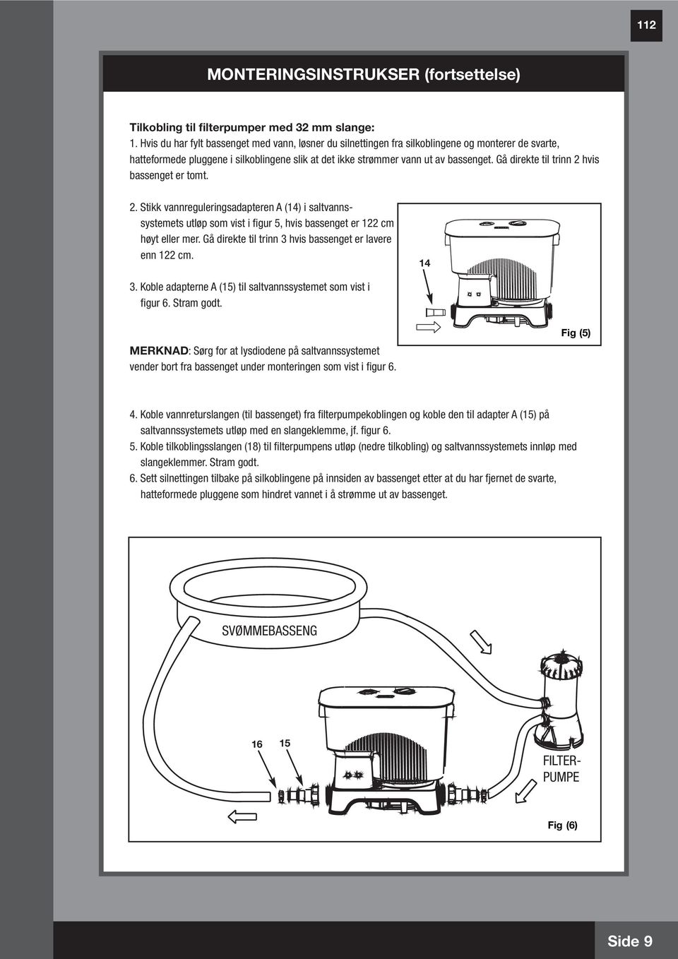 Gå direkte til trinn 2 hvis bassenget er tomt. 2. Stikk vannreguleringsadapteren A (4) i saltvannssystemets utløp som vist i figur 5, hvis bassenget er 22 cm høyt eller mer.