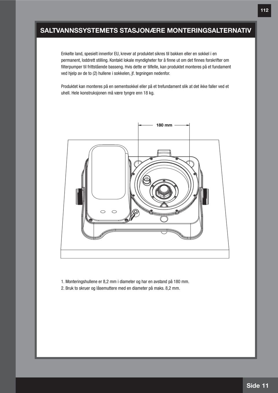 Hvis dette er tilfelle, kan produktet monteres på et fundament ved hjelp av de to (2) hullene i sokkelen, jf. tegningen nedenfor.