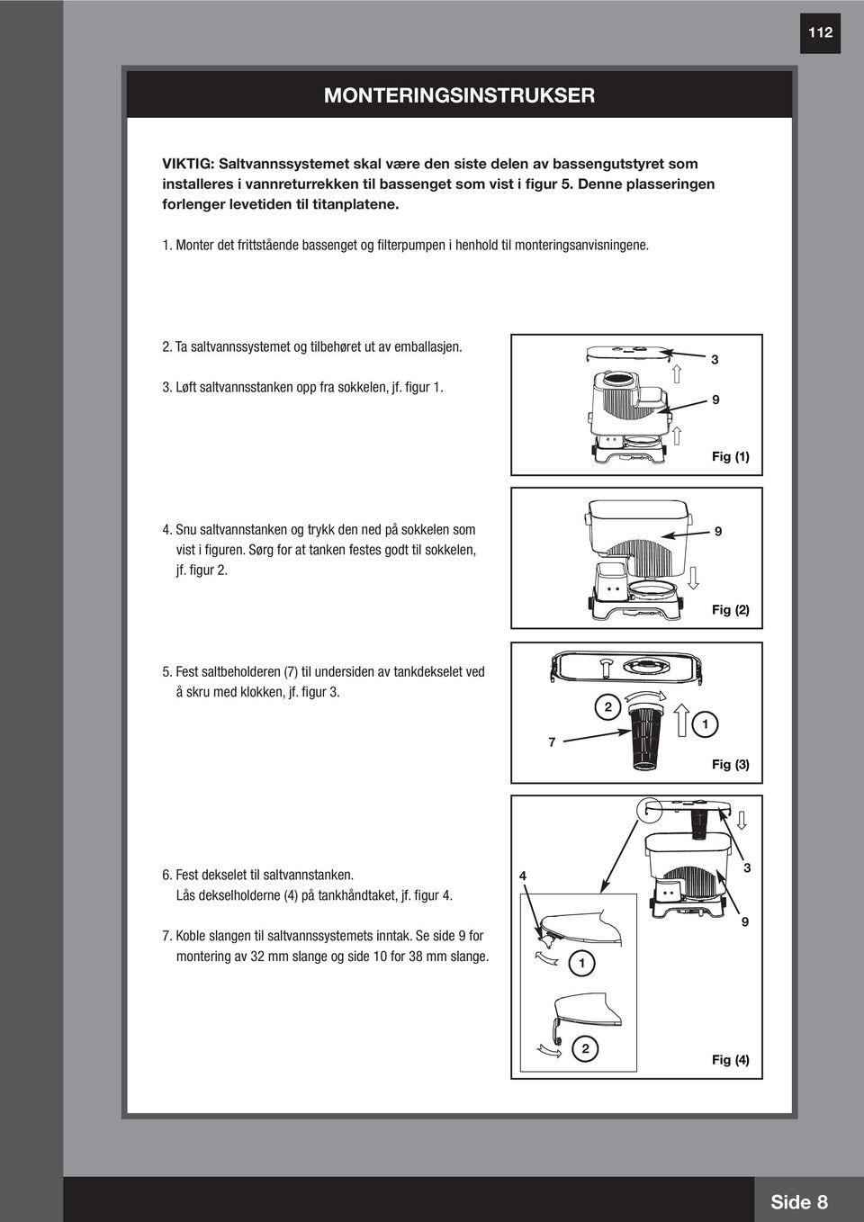 Ta saltvannssystemet og tilbehøret ut av emballasjen. 3. Løft saltvannsstanken opp fra sokkelen, jf. figur. 3 9 Fig () 4. Snu saltvannstanken og trykk den ned på sokkelen som vist i figuren.