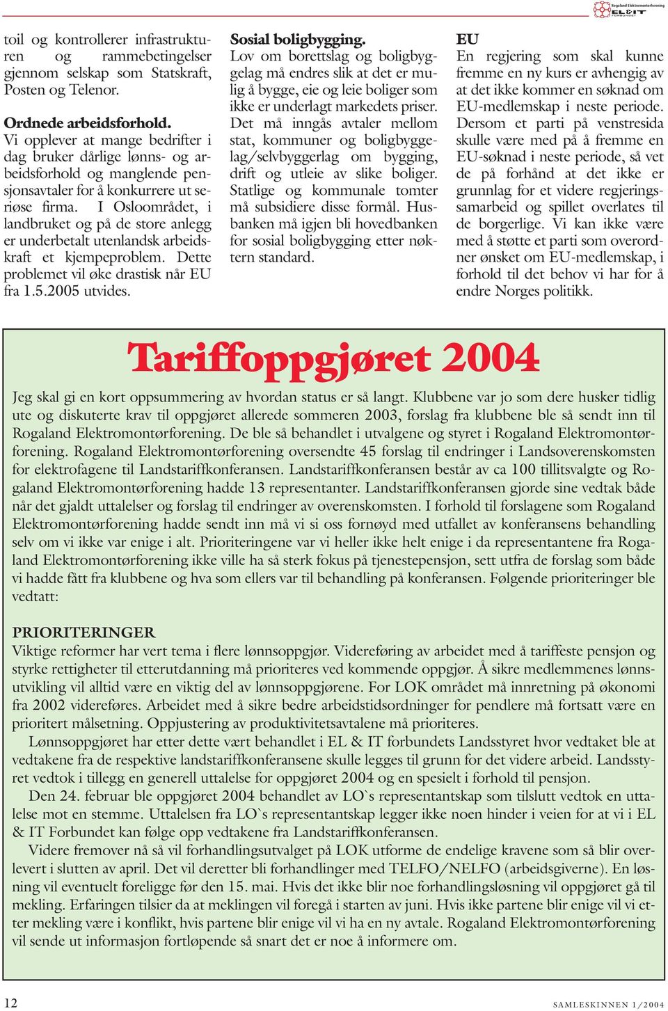 I Osloområdet, i landbruket og på de store anlegg er underbetalt utenlandsk arbeidskraft et kjempeproblem. Dette problemet vil øke drastisk når EU fra 1.5.2005 utvides. Sosial boligbygging.