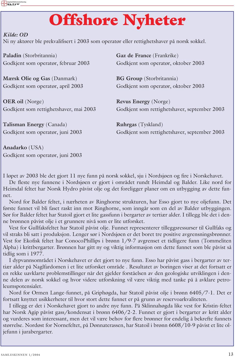 april 2003 Godkjent som operatør, oktober 2003 OER oil (Norge) Revus Energy (Norge) Godkjent som rettighetshaver, mai 2003 Godkjent som rettighetshaver, september 2003 Talisman Energy (Canada)