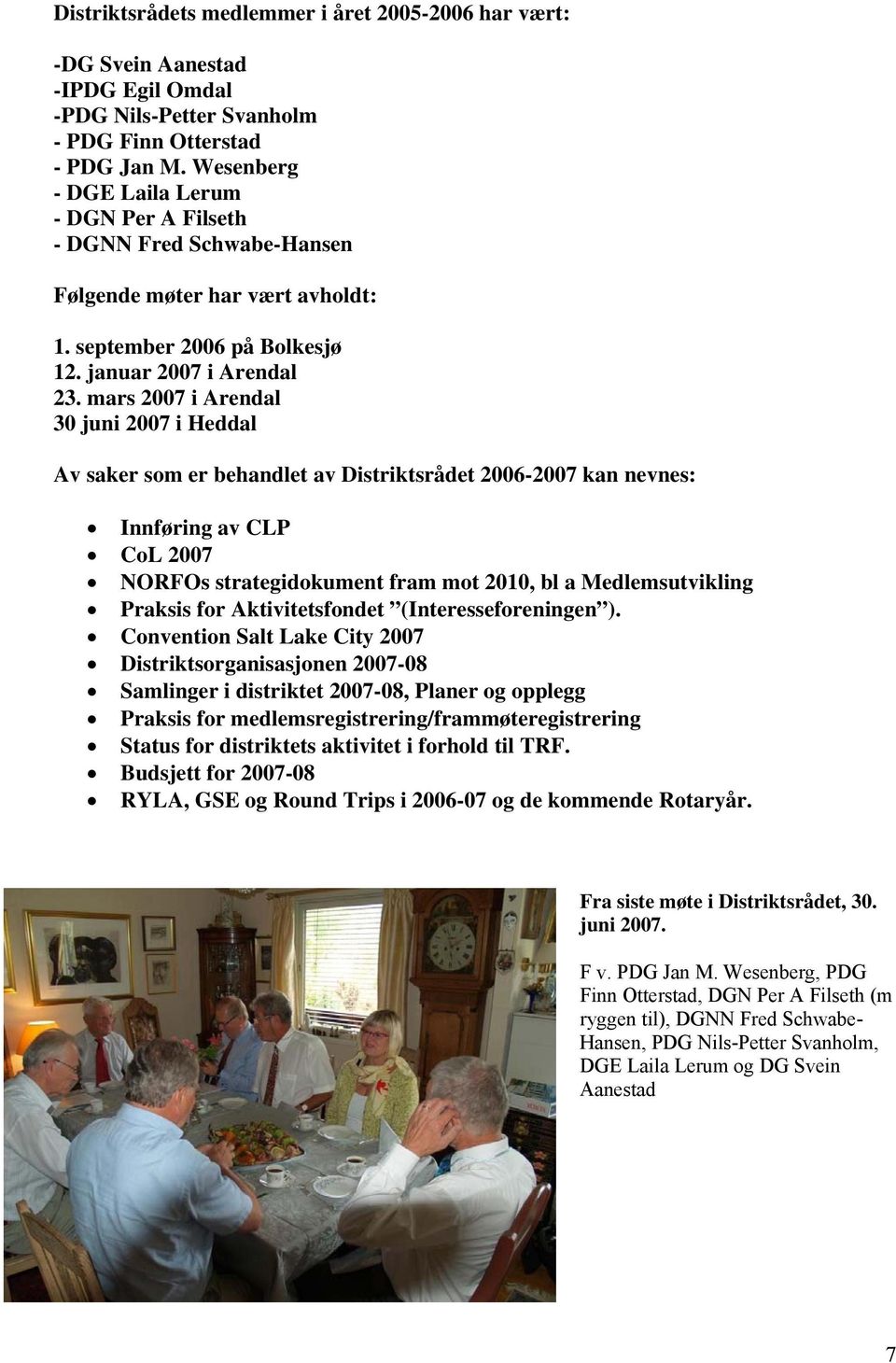 mars 2007 i Arendal 30 juni 2007 i Heddal Av saker som er behandlet av Distriktsrådet 2006-2007 kan nevnes: Innføring av CLP CoL 2007 NORFOs strategidokument fram mot 2010, bl a Medlemsutvikling