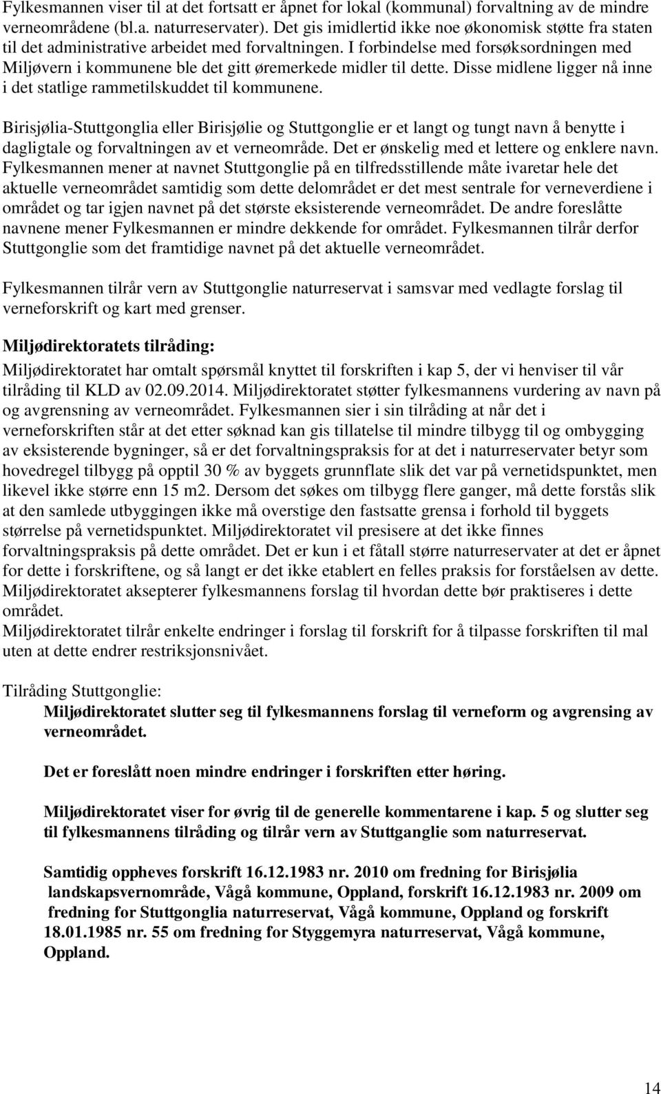 I forbindelse med forsøksordningen med Miljøvern i kommunene ble det gitt øremerkede midler til dette. Disse midlene ligger nå inne i det statlige rammetilskuddet til kommunene.