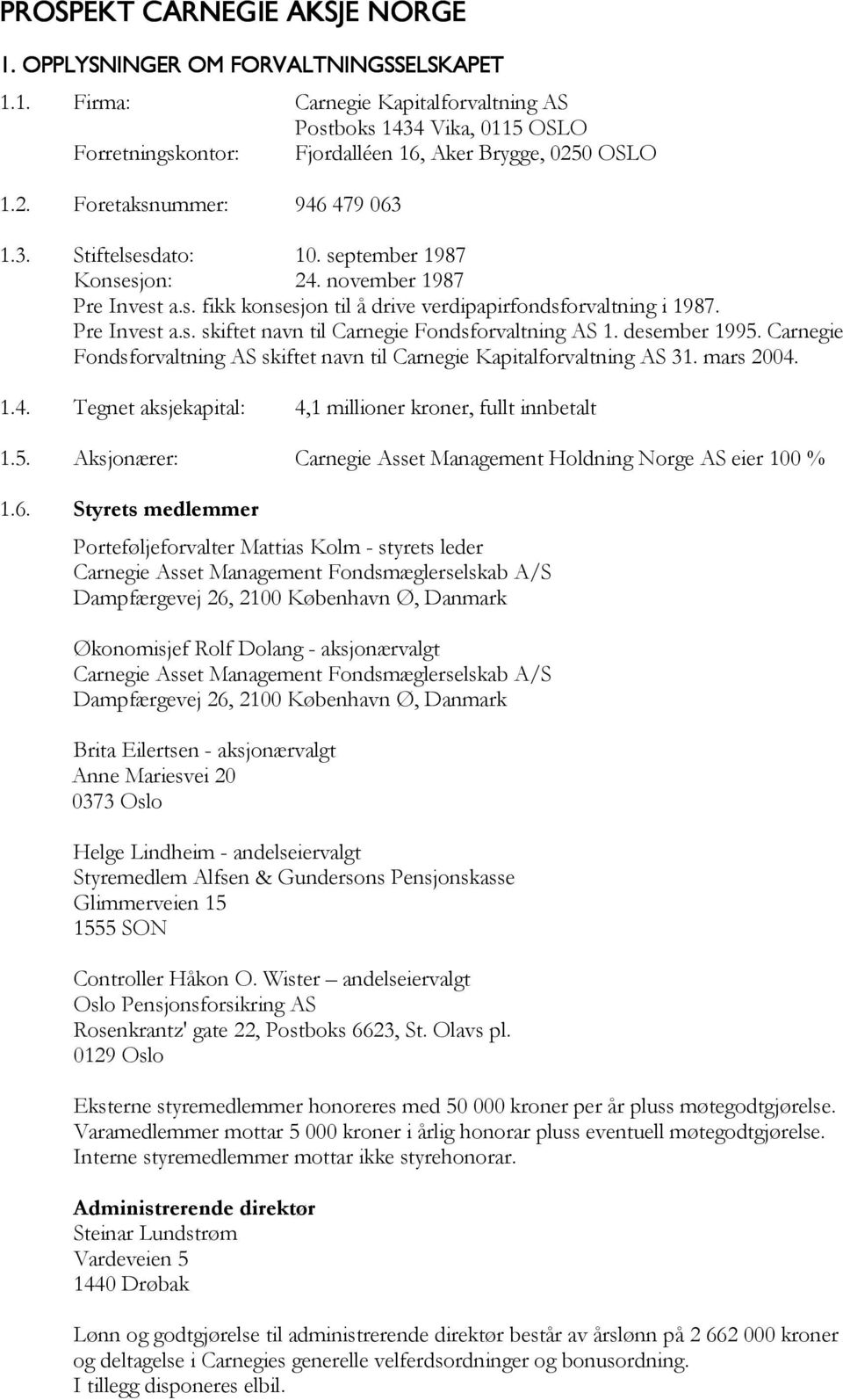 desember 1995. Carnegie Fondsforvaltning AS skiftet navn til Carnegie Kapitalforvaltning AS 31. mars 2004. 1.4. Tegnet aksjekapital: 4,1 millioner kroner, fullt innbetalt 1.5. Aksjonærer: Carnegie Asset Management Holdning Norge AS eier 100 % 1.