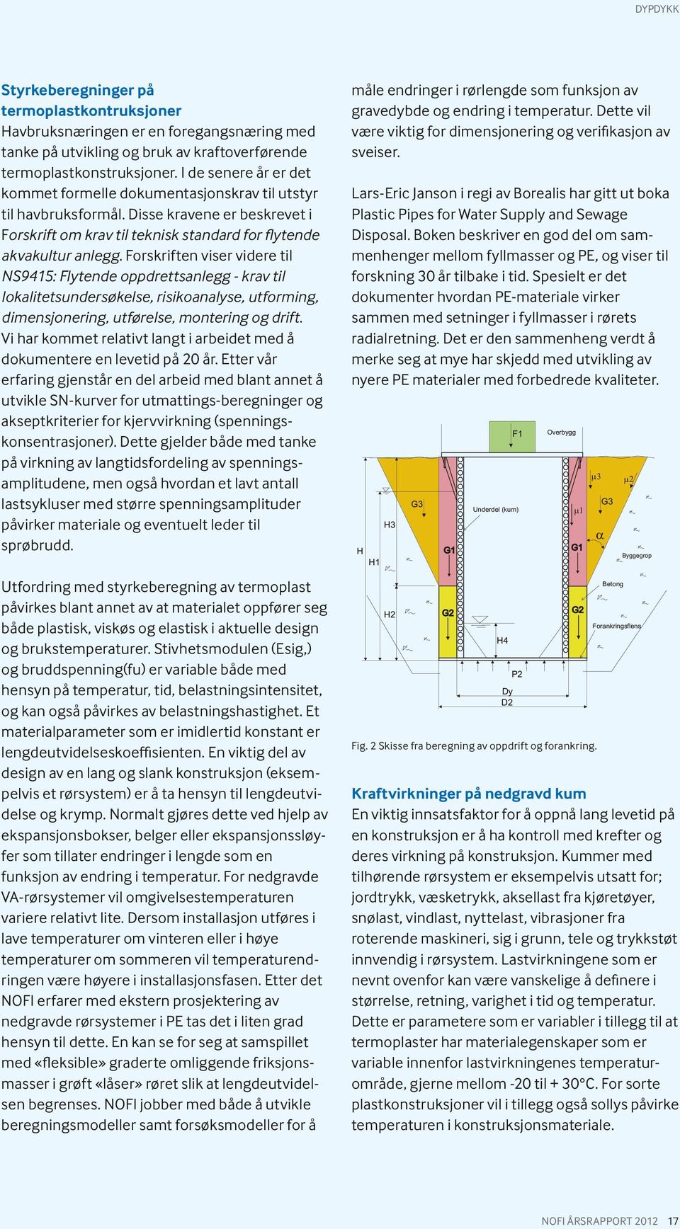 Forskriften viser videre til NS9415: Flytende oppdrettsanlegg - krav til lokalitetsundersøkelse, risikoanalyse, utforming, dimensjonering, utførelse, montering og drift.