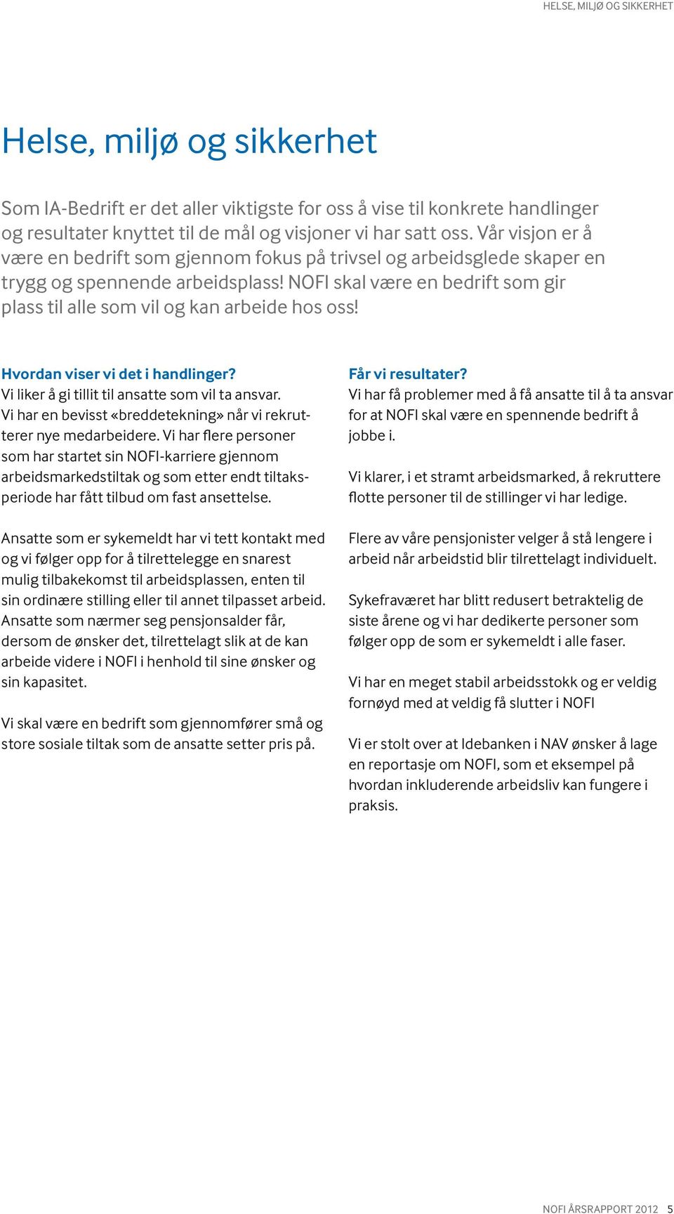 Hvordan viser vi det i handlinger? Vi liker å gi tillit til ansatte som vil ta ansvar. Vi har en bevisst «breddetekning» når vi rekrutterer nye medarbeidere.