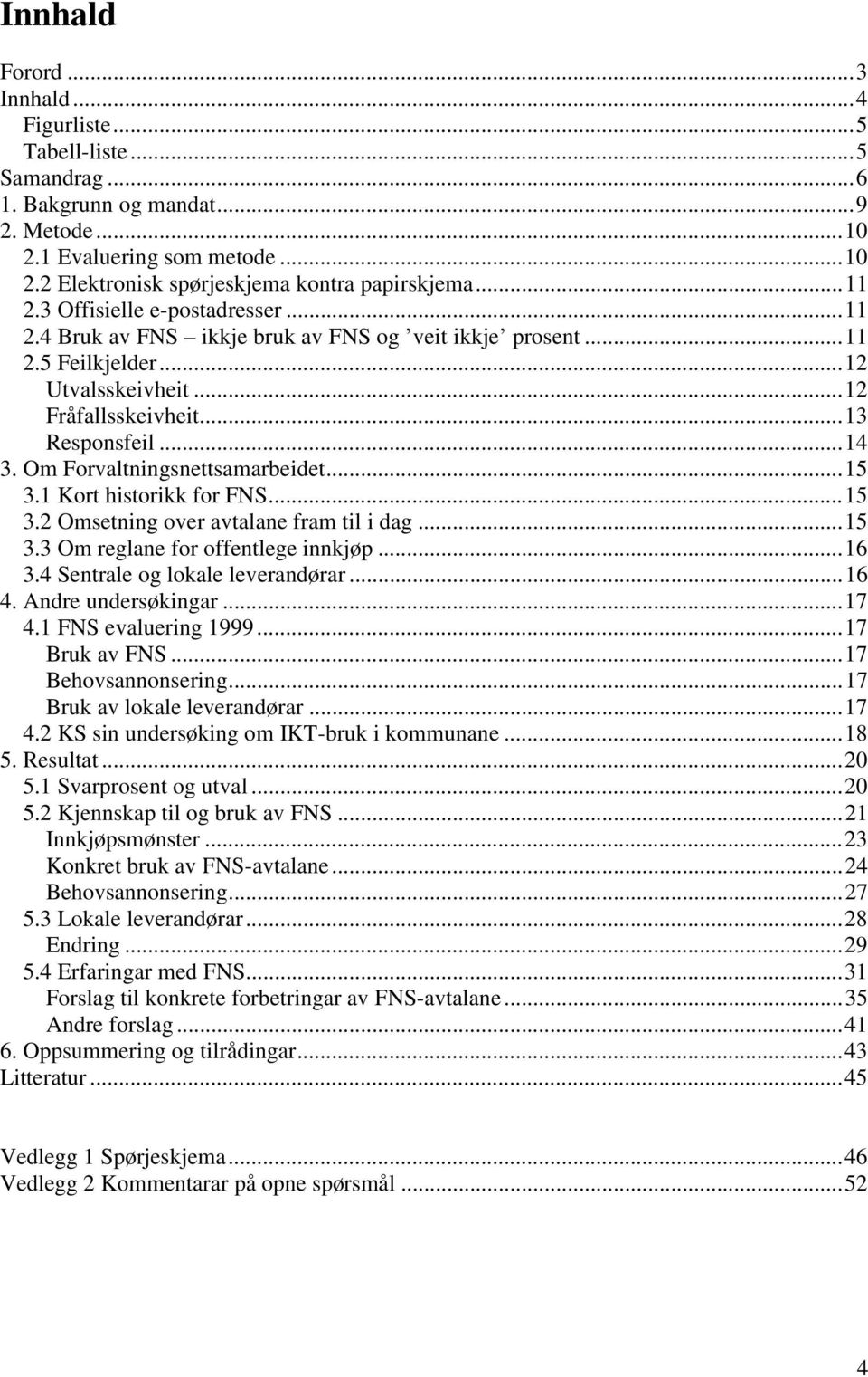 Om Forvaltningsnettsamarbeidet...15 3.1 Kort historikk for FNS...15 3.2 Omsetning over avtalane fram til i dag...15 3.3 Om reglane for offentlege innkjøp...16 3.4 Sentrale og lokale leverandørar...16 4.