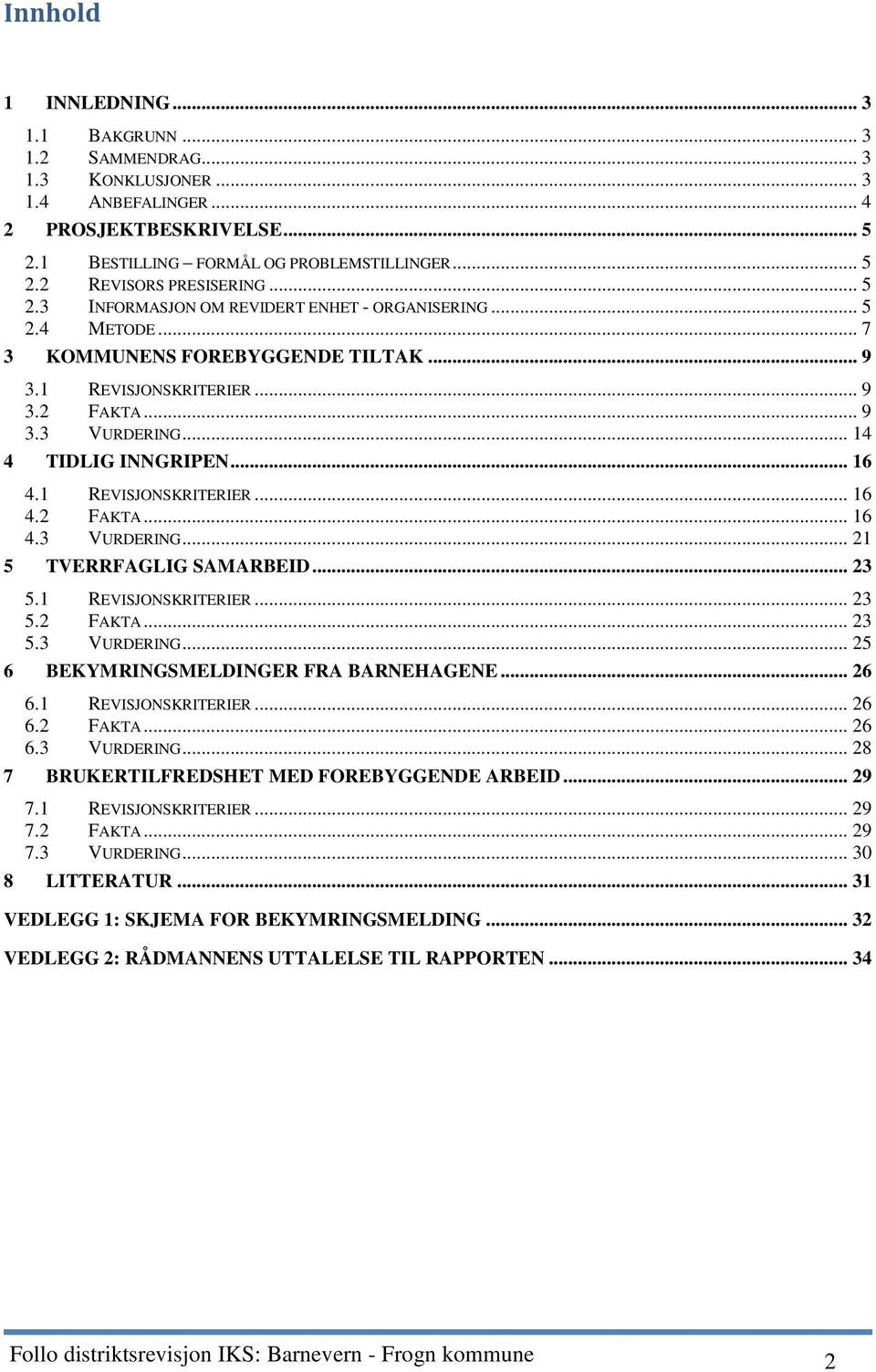 1 REVISJONSKRITERIER... 16 4.2 FAKTA... 16 4.3 VURDERING... 21 5 TVERRFAGLIG SAMARBEID... 23 5.1 REVISJONSKRITERIER... 23 5.2 FAKTA... 23 5.3 VURDERING... 25 6 BEKYMRINGSMELDINGER FRA BARNEHAGENE.