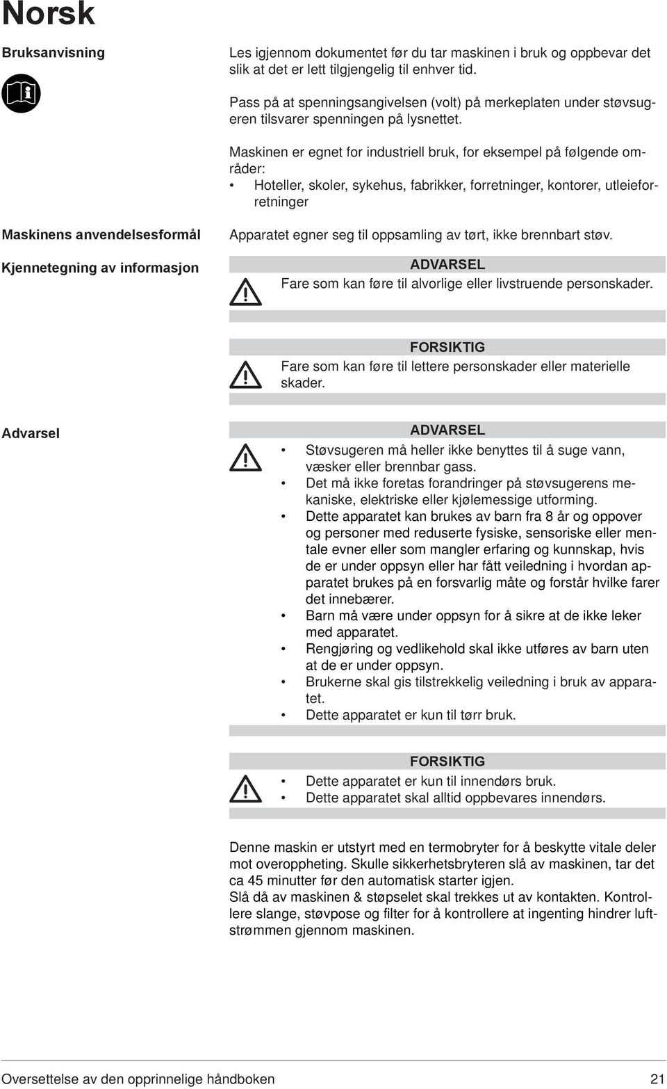 Maskinen er egnet for industriell bruk, for eksempel på følgende områder: Hoteller, skoler, sykehus, fabrikker, forretninger, kontorer, utleieforretninger Maskinens anvendelsesformål Kjennetegning av