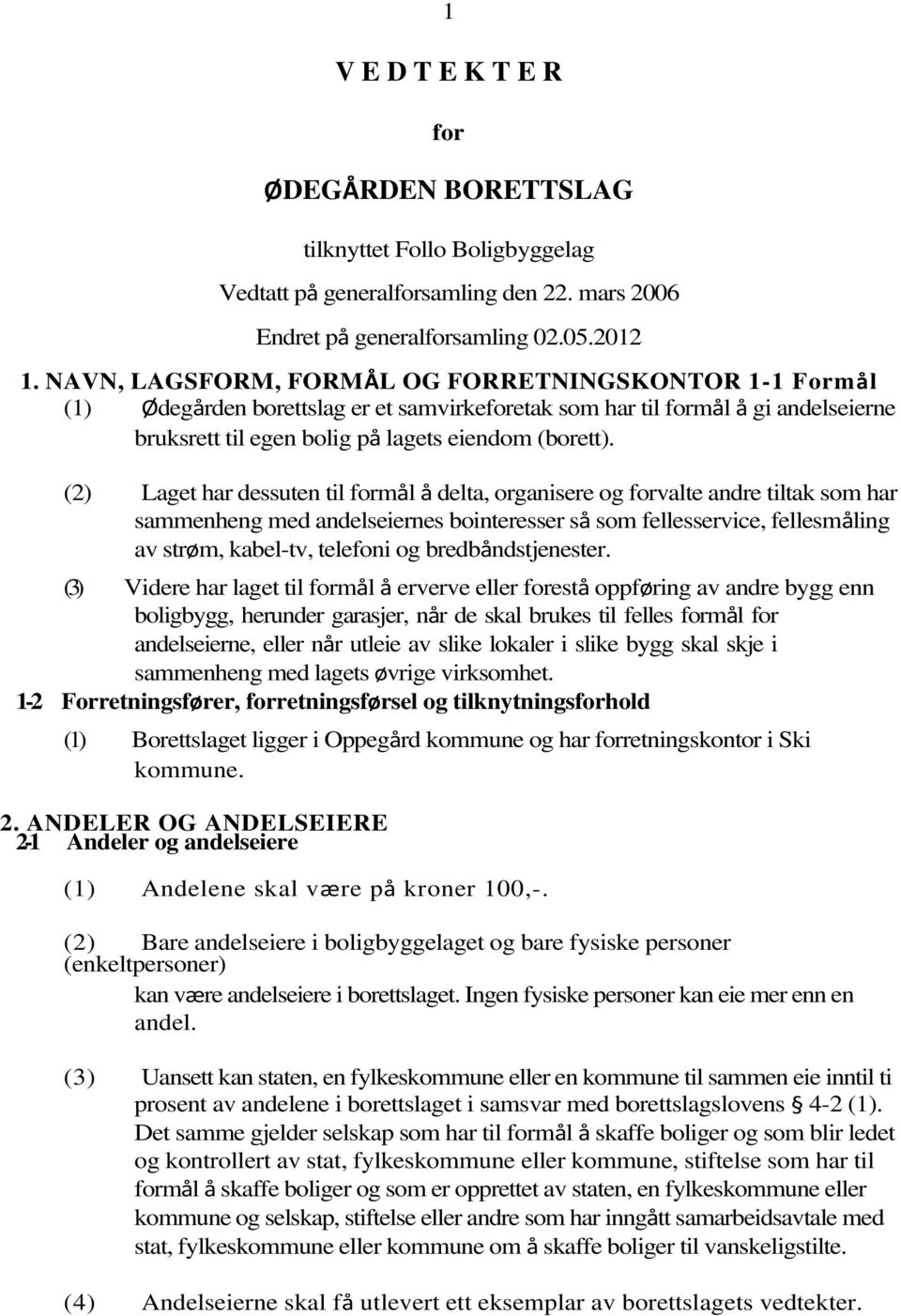 (2) Laget har dessuten til formål å delta, organisere og forvalte andre tiltak som har sammenheng med andelseiernes bointeresser så som fellesservice, fellesmåling av strøm, kabel-tv, telefoni og