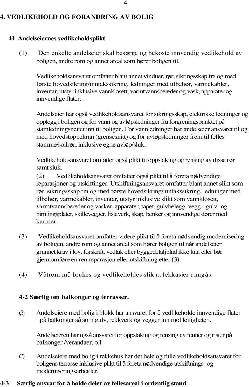 Vedlikeholdsansvaret omfatter blant annet vinduer, rør, sikringsskap fra og med første hovedsikring/inntakssikring, ledninger med tilbehør, varmekabler, inventar, utstyr inklusive vannklosett,