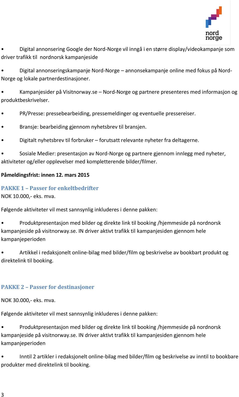 PR/Presse: pressebearbeiding, pressemeldinger og eventuelle pressereiser. Bransje: bearbeiding gjennom nyhetsbrev til bransjen.