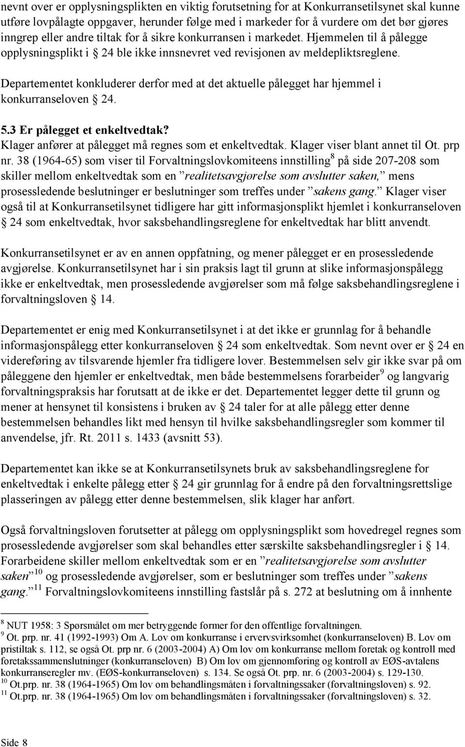 Departementet konkluderer derfor med at det aktuelle pålegget har hjemmel i konkurranseloven 24. 5.3 Er pålegget et enkeltvedtak? Klager anfører at pålegget må regnes som et enkeltvedtak.