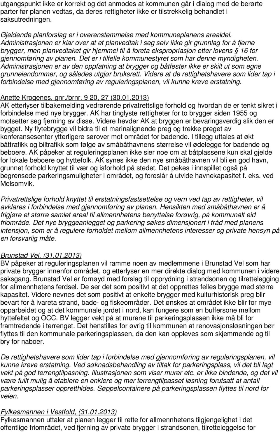 Administrasjonen er klar over at et planvedtak i seg selv ikke gir grunnlag for å fjerne brygger, men planvedtaket gir hjemmel til å foreta ekspropriasjon etter lovens 16 for gjennomføring av planen.