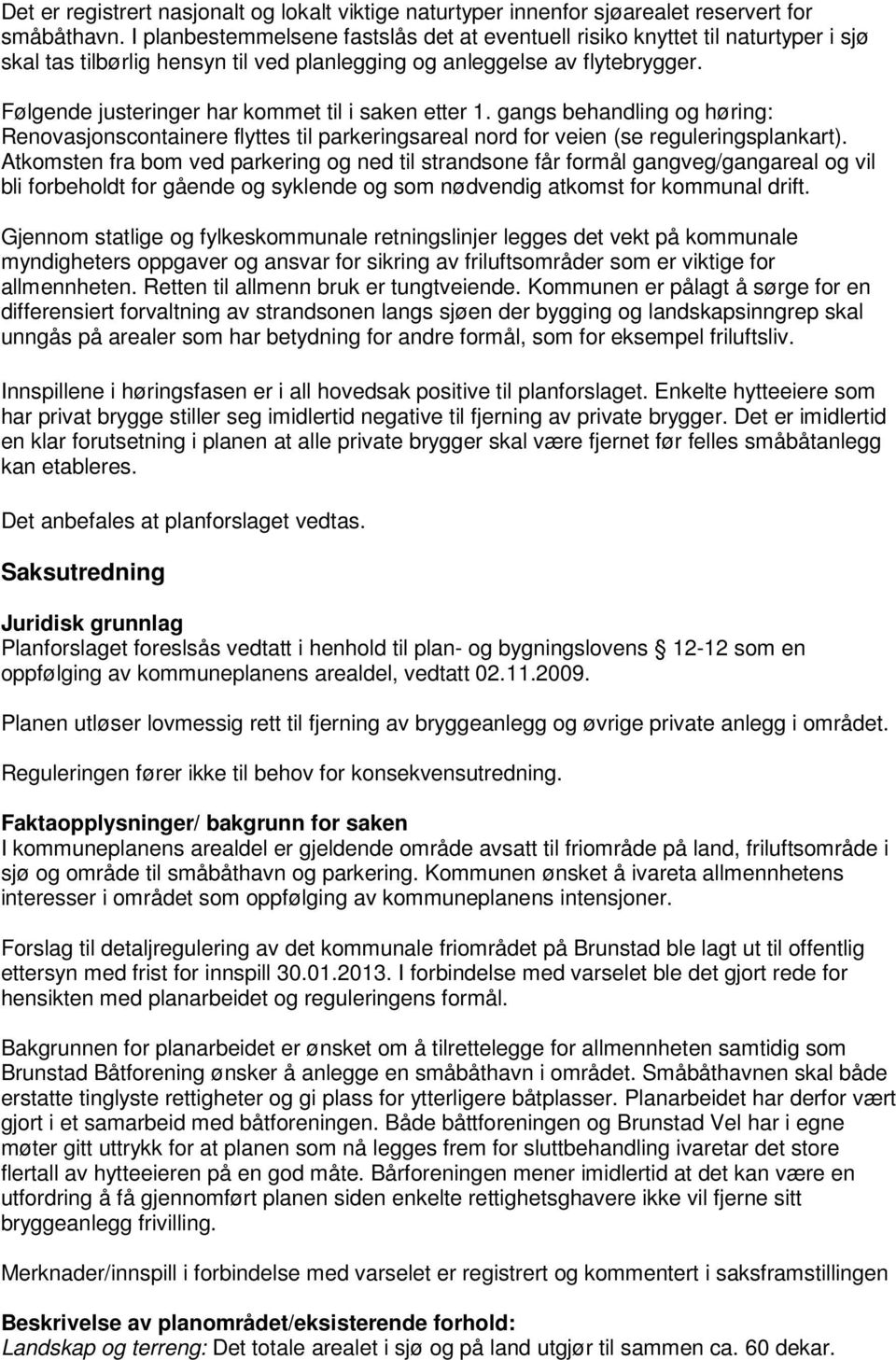 Følgende justeringer har kommet til i saken etter 1. gangs behandling og høring: Renovasjonscontainere flyttes til parkeringsareal nord for veien (se reguleringsplankart).