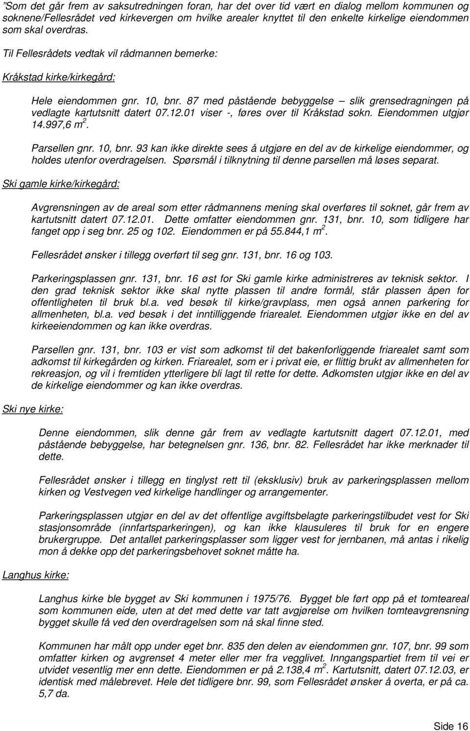 87 med påstående bebyggelse slik grensedragningen på vedlagte kartutsnitt datert 07.12.01 viser -, føres over til Kråkstad sokn. Eiendommen utgjør 14.997,6 m 2. Parsellen gnr. 10, bnr.