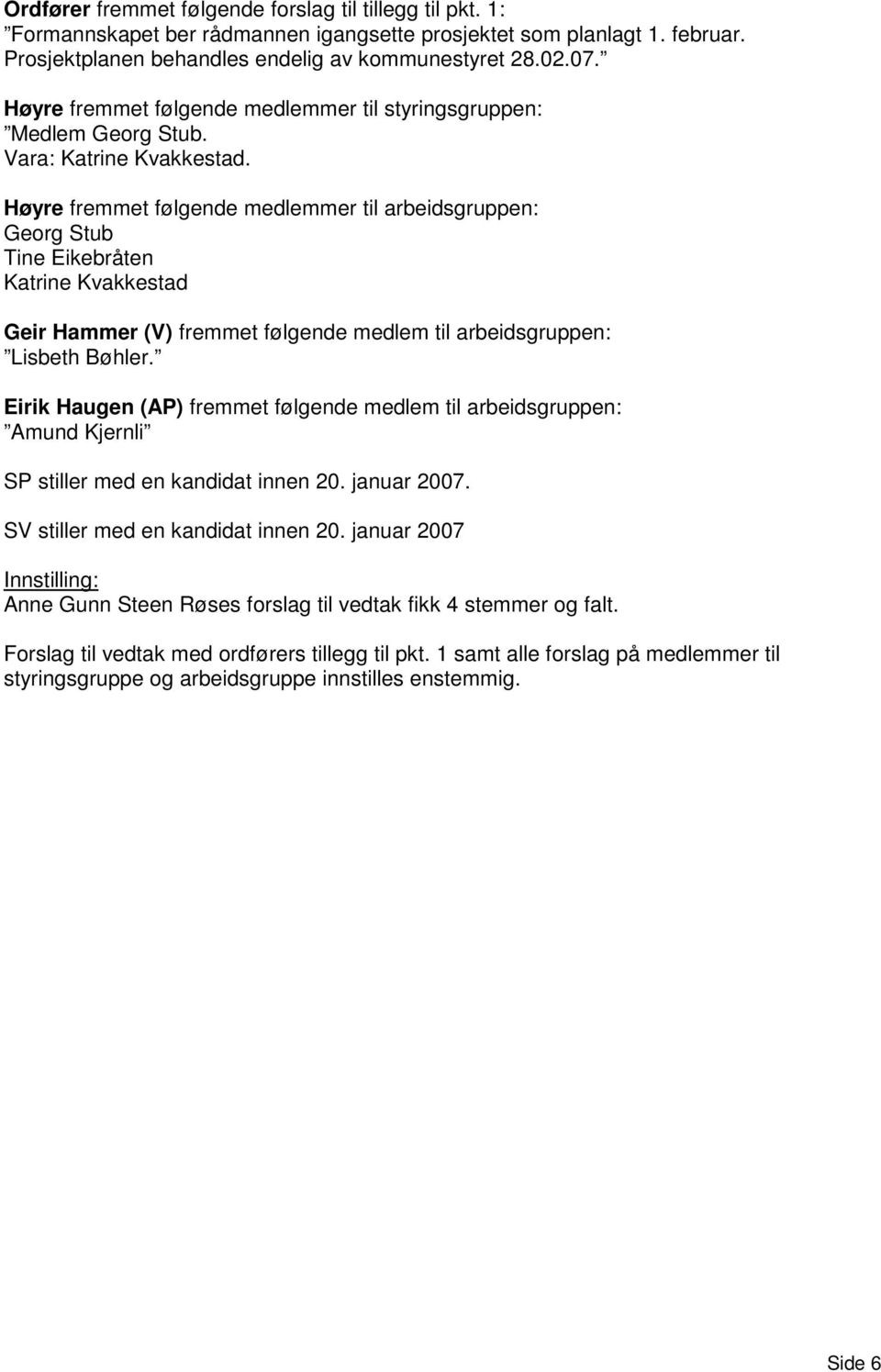 Høyre fremmet følgende medlemmer til arbeidsgruppen: Georg Stub Tine Eikebråten Katrine Kvakkestad Geir Hammer (V) fremmet følgende medlem til arbeidsgruppen: Lisbeth Bøhler.