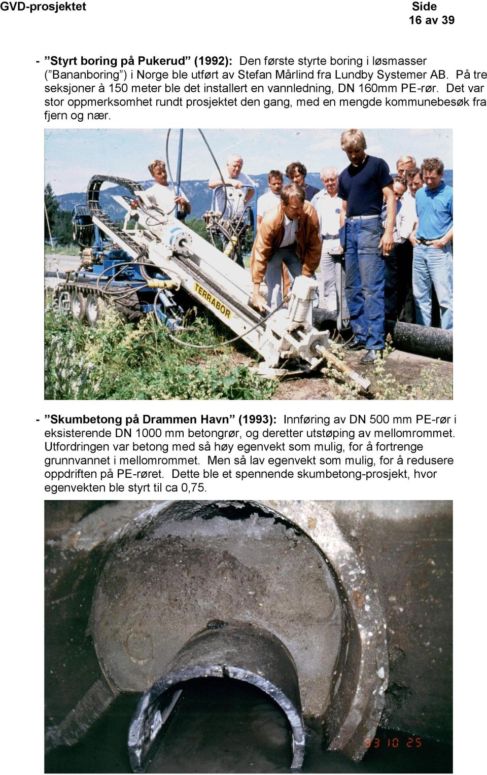 - Skumbetong på Drammen Havn (1993): Innføring av DN 500 mm PE-rør i eksisterende DN 1000 mm betongrør, og deretter utstøping av mellomrommet.